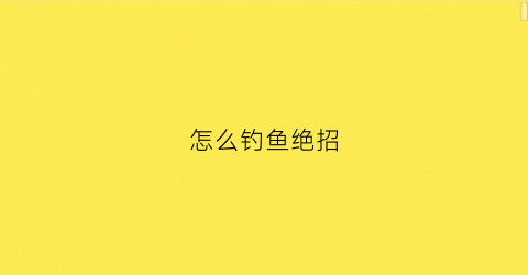 怎么钓鱼绝招(怎么钓鱼绝招视频教程)