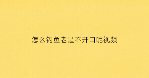 怎么钓鱼老是不开口呢视频(野钓鱼不开口有什么办法)