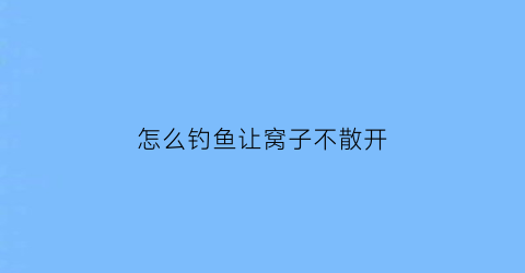 “怎么钓鱼让窝子不散开(钓鱼怎么下窝)