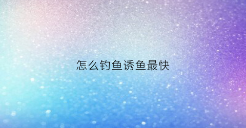 怎么钓鱼诱鱼最快(野钓怎么诱大鱼)