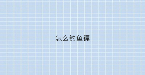 怎么钓鱼镖(鱼镖打鱼怎么瞄准)