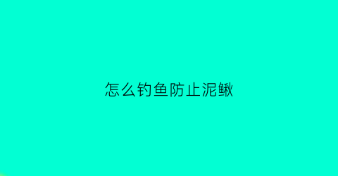 怎么钓鱼防止泥鳅(泥鳅钓鱼怎么防止泥鳅钻土里)