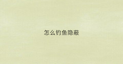 怎么钓鱼隐蔽(钓鱼发烧友使用隐藏鱼赚现金的详细攻略)