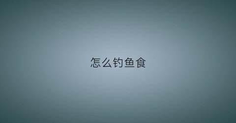 怎么钓鱼食(钓鱼食的制作方法和配方)