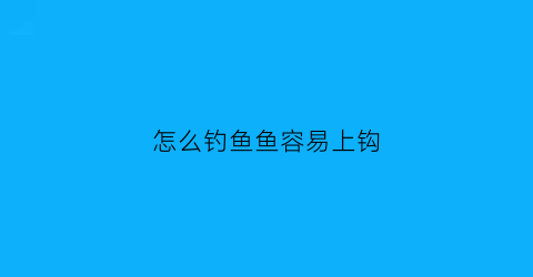 “怎么钓鱼鱼容易上钩(水库怎么钓鱼鱼容易上钩)