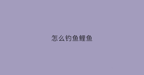 怎么钓鱼鲤鱼(怎么能钓鲤鱼)