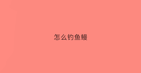怎么钓鱼鳗(垂钓鳗鱼)