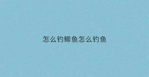 怎么钓鲫鱼怎么钓鱼(怎么钓鲫鱼)