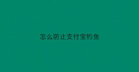 怎么防止支付宝钓鱼