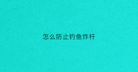 怎么防止钓鱼炸杆(怎么防止钓鱼炸杆鱼)