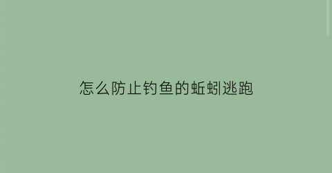 怎么防止钓鱼的蚯蚓逃跑(防止蚯蚓外逃有新招)