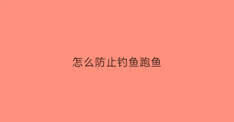 怎么防止钓鱼跑鱼(钓鱼如何防止小鱼)