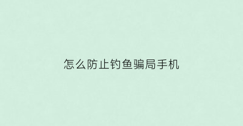 怎么防止钓鱼骗局手机