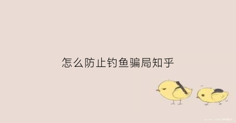 “怎么防止钓鱼骗局知乎(避免钓鱼攻击)