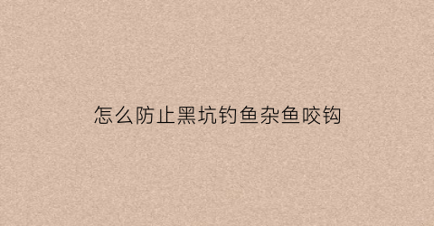 怎么防止黑坑钓鱼杂鱼咬钩