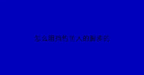 怎么阻挡钓鱼人的脚步的