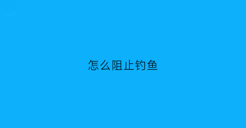 怎么阻止钓鱼