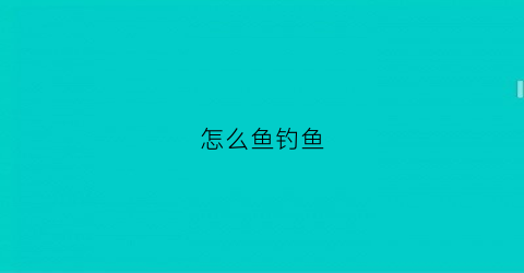 怎么鱼钓鱼(怎么样钓鱼)