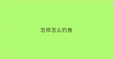 怎样怎么钓鱼(怎么钓鱼最简单)