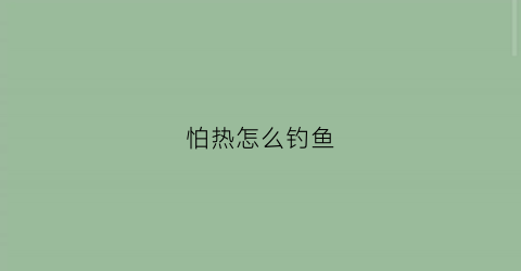 怕热怎么钓鱼(天气太热不好钓鱼)