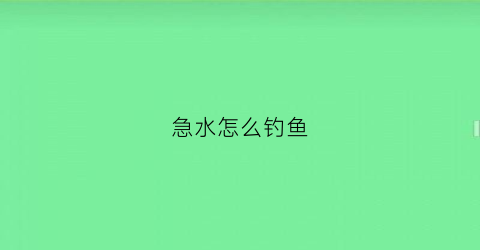 急水怎么钓鱼(急水如何钓鱼)
