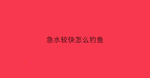 急水较快怎么钓鱼(急水如何钓鱼)