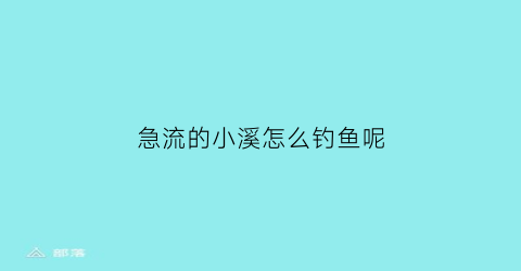 急流的小溪怎么钓鱼呢