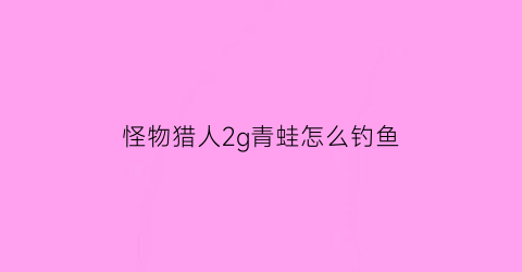 “怪物猎人2g青蛙怎么钓鱼