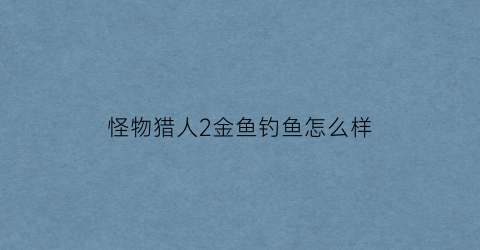 怪物猎人2金鱼钓鱼怎么样