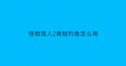 怪物猎人2青蛙钓鱼怎么用