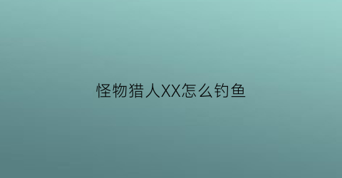 怪物猎人XX怎么钓鱼(怪物猎人x钓鱼点)