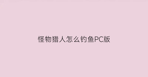 怪物猎人怎么钓鱼PC版