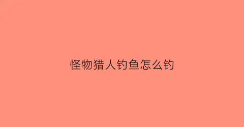 怪物猎人钓鱼怎么钓(怪物猎人钓鱼怎么钓pc)