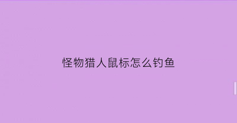 怪物猎人鼠标怎么钓鱼(怪物猎人鼠标怎么钓鱼的)