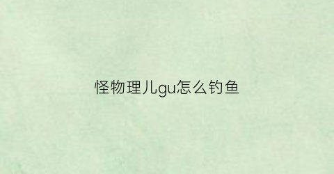 “怪物理儿gu怎么钓鱼(怪物拉里百度百科)