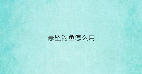 悬坠钓鱼怎么用(悬坠钓法的优缺点)