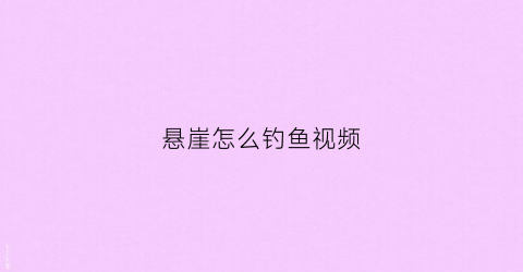 悬崖怎么钓鱼视频(悬崖上的鱼钩)