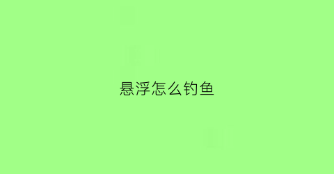 悬浮怎么钓鱼(悬浮钓鱼是怎么一种调法)