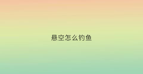 “悬空怎么钓鱼(悬坠钓鱼)