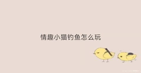 情趣小猫钓鱼怎么玩(小猫钓鱼道具)
