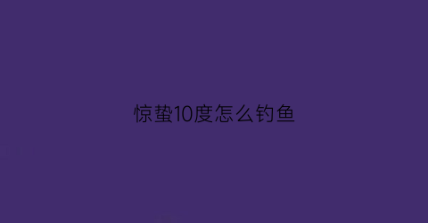 惊蛰10度怎么钓鱼(惊蛰以后钓鱼宜深还是宜浅)