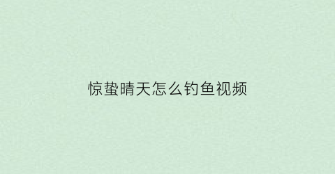 惊蛰晴天怎么钓鱼视频(惊蛰天晴有什么说法)