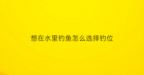 想在水里钓鱼怎么选择钓位