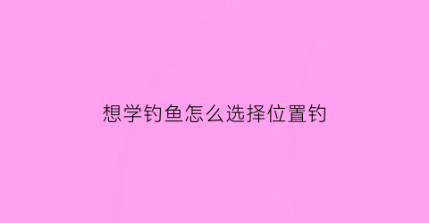 想学钓鱼怎么选择位置钓