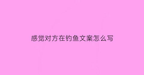 感觉对方在钓鱼文案怎么写(看到别人钓鱼怎么幽默评论)
