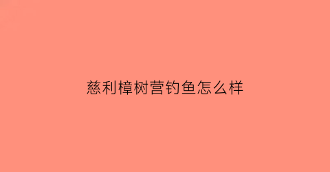 “慈利樟树营钓鱼怎么样(慈利樟树营钓鱼怎么样啊)