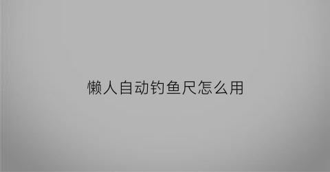 懒人自动钓鱼尺怎么用(自动钓鱼尺的原理)