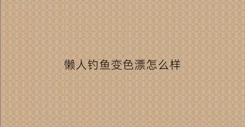 懒人钓鱼变色漂怎么样