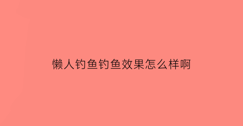 懒人钓鱼钓鱼效果怎么样啊(野钓懒人鱼饵)