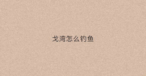 戈湾怎么钓鱼(戈兰滩水电站钓鱼棚)